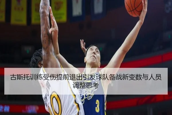 古斯托训练受伤提前退出引发球队备战新变数与人员调整思考